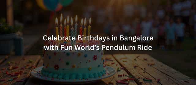 Celebrate Birthdays in Bangalore with Fun World’s Pendulum Ride
